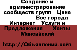 Создание и администрирование сообществ/групп › Цена ­ 5000-10000 - Все города Интернет » Услуги и Предложения   . Ханты-Мансийский